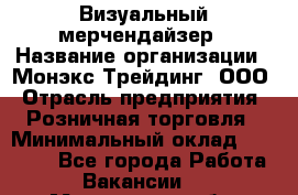 Визуальный мерчендайзер › Название организации ­ Монэкс Трейдинг, ООО › Отрасль предприятия ­ Розничная торговля › Минимальный оклад ­ 29 900 - Все города Работа » Вакансии   . Мурманская обл.,Кандалакша г.